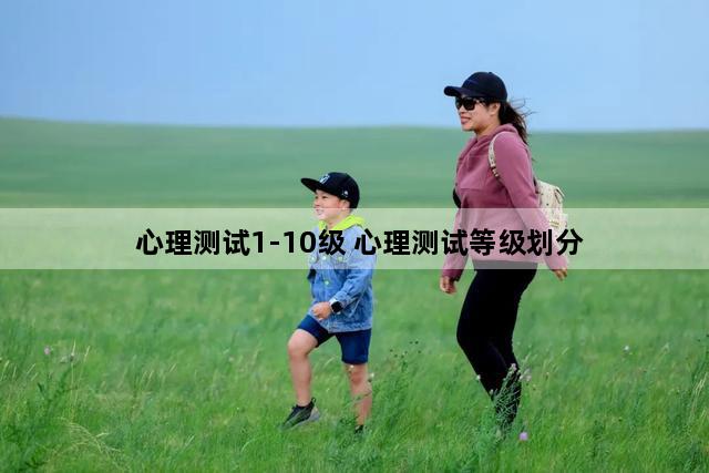 心理测试1-10级 心理测试等级划分